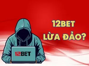 tìm hiểu thông tin 12bet lừa đảo người chơi