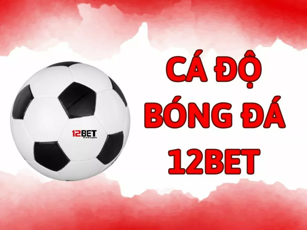 Hướng dẫn chi tiết cách chơi cá độ bóng đá 12bet