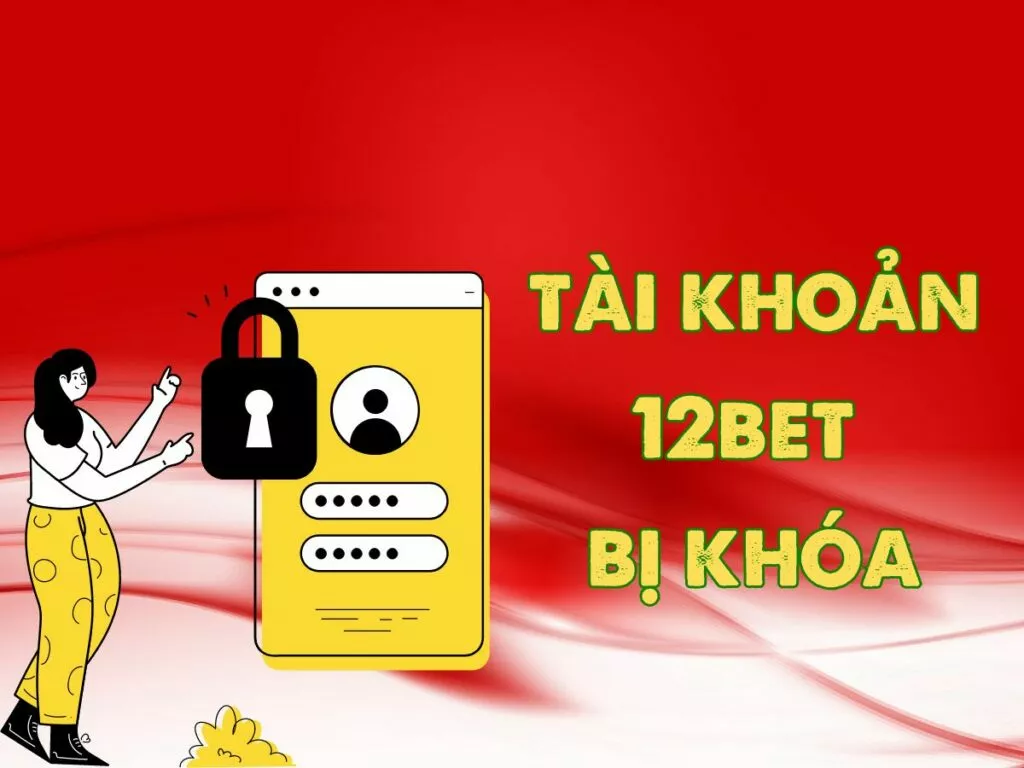 Cách xử lý khi tài khoản 12Bet bị khóa